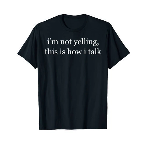 Funny I'm Not Yelling This Is How I Talk Tee Shirt I'm Not Yelling This Is How I Talk T-Shirt