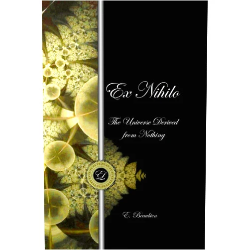 E. Beaubien Ex Nihilo: The Universe Derived from Nothing