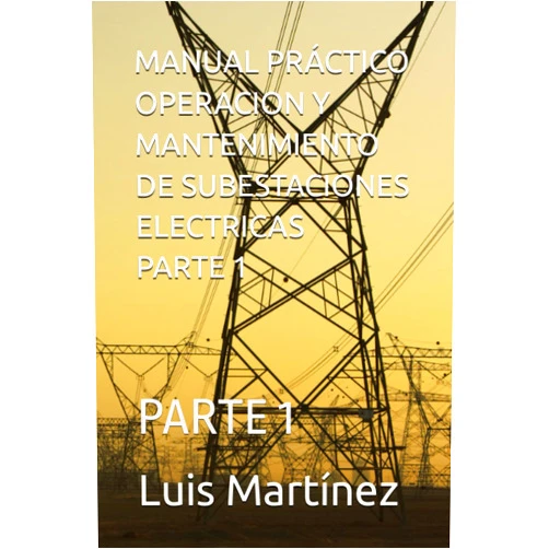 Luis Felipe Martínez,LUIS FELIPE MARTINEZ MANUAL PRÁCTICO OPERACION Y MANTENIMIENTO DE SUBESTACIONES ELECTRICAS PARTE 1: PARTE 1 (Spanish Edition)