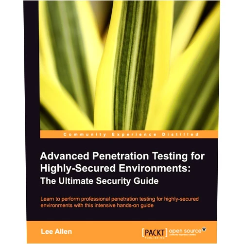 Lee Allen Advanced Penetration Testing for Highly-Secured Environments: The Ultimate Security Guide: Learn to perform professional penetration testing for highly-secured environments with this intensive hands-on guide