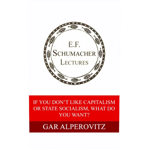 By Gar Alperovitz (Author), Hildegarde Hannum (Editor) Format: Kindle Edition If You Don't Like Capitalism or State Socialism, What Do You Want? (Annual E. F. Schumacher Lectures Book 31)