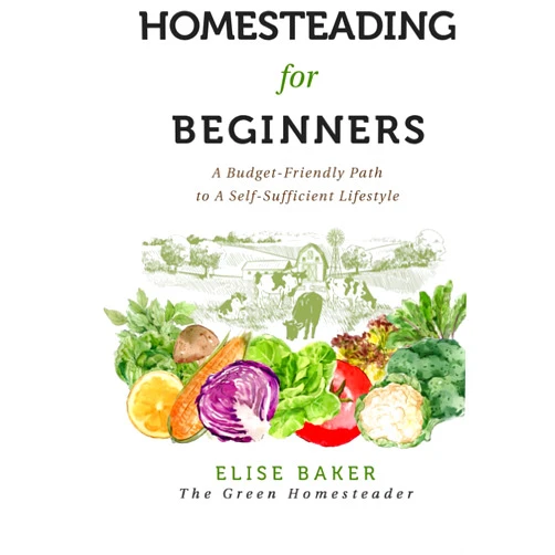 By Elise Baker (Author) Homesteading for Beginners: A Budget-Friendly Path to A Self-Sufficient Lifestyle