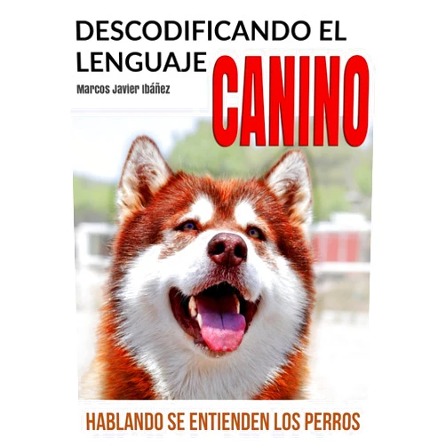 Marcos Javier Ibáñez Descodificando el Lenguaje Canino: Hablando se entienden los Perros (Spanish Edition)