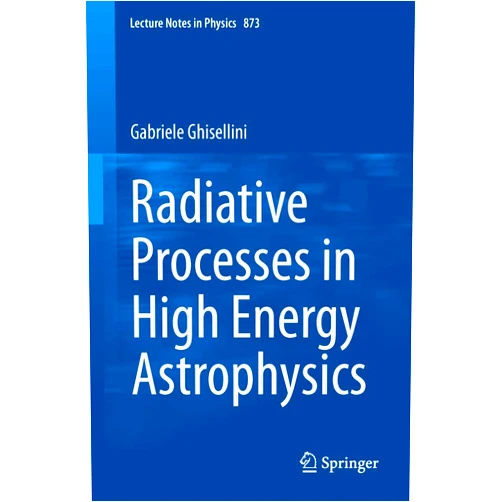 Gabriele Ghisellini Radiative Processes in High Energy Astrophysics (Lecture Notes in Physics, 873)