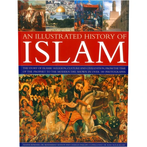 Raana Bokhari,Dr. Mohammad Seddon,Charles Phillips An Illustrated History of Islam: The story of Islamic religion, culture and civilization, from the time of the Prophet to the modern day, shown in over 180 photographs