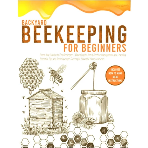 Jason Warrels BACKYARD BEEKEEPING FOR BEGINNERS: From Your Garden to Pro Beekeeper-Mastering the Art of Beehive Management and Learning Essential Tips and Techniques for Successful,Bountiful Honey Harvests.
