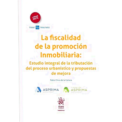Pablo Chico de la Camara La Fiscalidad de la Promoción Inmobiliaria: Estudio Integral de la Tributación del Proceso Urbanístico y Propuestas de Mejora