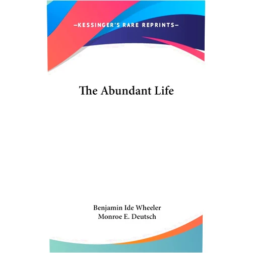 By Benjamin Ide Wheeler (Author), Monroe E Deutsch (Editor) The Abundant Life