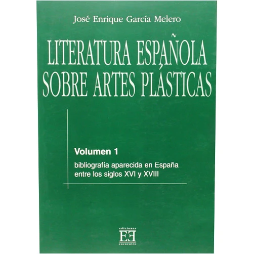 Jose Enrique Garcia Melero Literatura Espanola sobre artes plasticas/ Spanish Literature of the Plastic Arts: Bibliografia Aparecida En Espana Entre Los Siglos XVI Y XVIII (Spanish Edition)