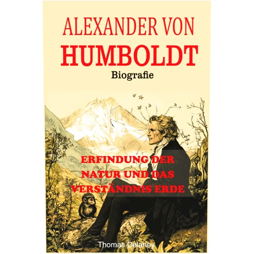 German Edition by THOMAS DELANEY (Author) Alexander von Humboldt Biografie: Erfindung der Natur und das Verständnis Erde (German Edition)