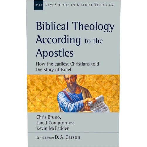 Chris Bruno,Jared Compton,Kevin McFadden,D.A. Carson Biblical Theology According to the Apostles: How the Earliest Christians Told the Story of Israel (Volume 52) (New Studies in Biblical Theology)