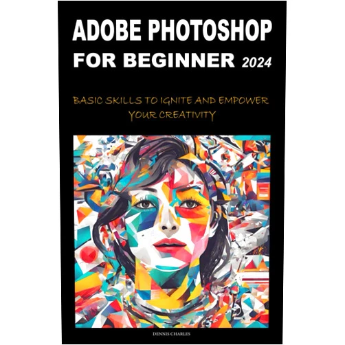 By Dennis Charles (Author) ADOBE PHOTOSHOP FOR BEGINNERS 2024: BASIC SKILLS TO IGNITE AND EMPOWER YOUR CREATIVITY