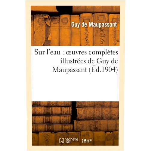 Guy de Maupassant Sur l'Eau: Oeuvres Complètes Illustrées de Guy de Maupassant (Litterature) (French Edition)