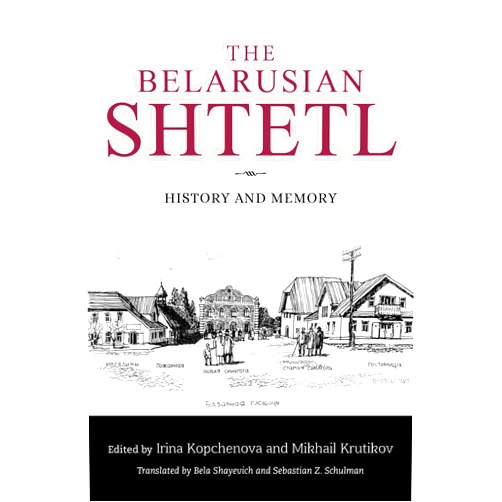Irina Kopchenova,Mikhail Krutikov,Ina Sorkina,Arkadi Zeltser,Svetlana Amosova,Andrei B. Moroz,Julia Bernstein,Mikhail Lurie,Natalia Savina,Miron Mordukhvich The Belarusian Shtetl: History and Memory (Jews of Eastern Europe)