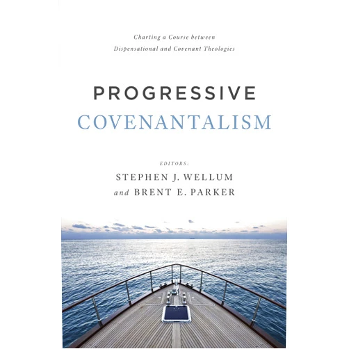 Dr. Stephen J. Wellum,Brent E. Parker Progressive Covenantalism: Charting a Course between Dispensational and Covenantal Theologies
