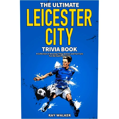 Ray Walker The Ultimate Leicester City FC Trivia Book: A Collection of Amazing Trivia Quizzes and Fun Facts for Die-Hard Foxes Fans!