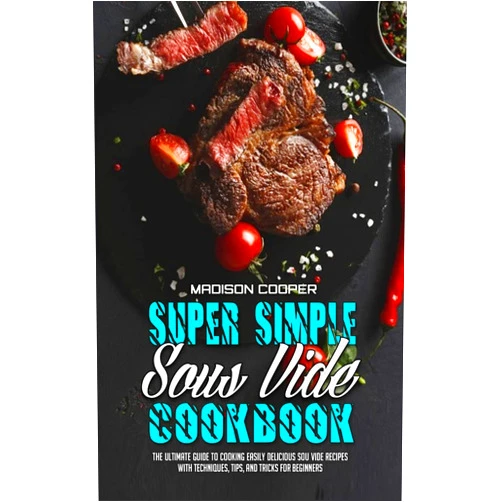 By Madison Cooper (Author) Super Simple Sous Vide Recipes: The Ultimate Guide To Cooking Easily Delicious Sou Vide Recipes With Techniques, Tips, And Tricks For Beginners