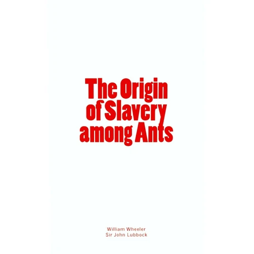By William Morton Wheeler (Author), Sir John Lubbock (Author) The Origin of Slavery among Ants