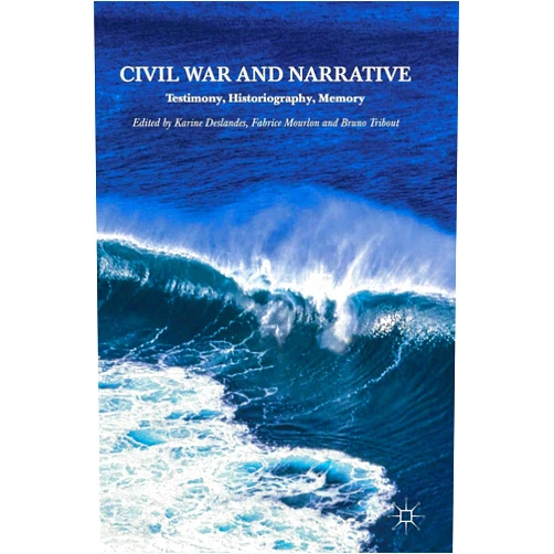Karine Deslandes,Fabrice Mourlon,Bruno Tribout Civil War and Narrative: Testimony, Historiography, Memory
