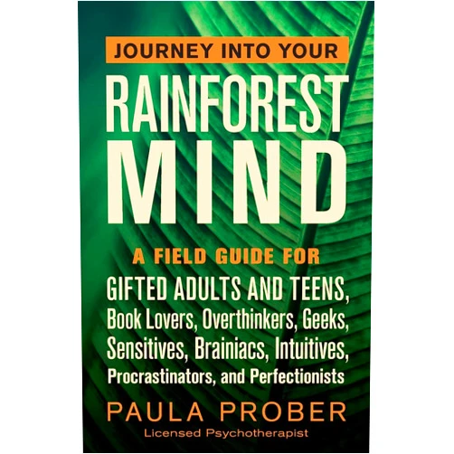 Paula Prober Journey Into Your Rainforest Mind: A Field Guide for Gifted Adults and Teens, Book Lovers, Overthinkers, Geeks, Sensitives, Brainiacs, Intuitives, Procrastinators, and Perfectionists