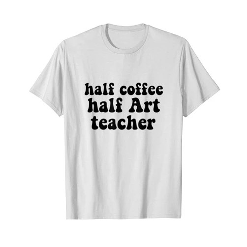 Half Art Teacher Co. Half Coffee Half Art Teacher Educator Artist Elementary T-Shirt