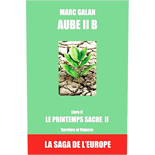 MARC GALAN AUBE, LA SAGA DE L'EUROPE - Livre II B: LE PRINTEMPS SACRE - SURVIVRE ET VAINCRE (French Edition)