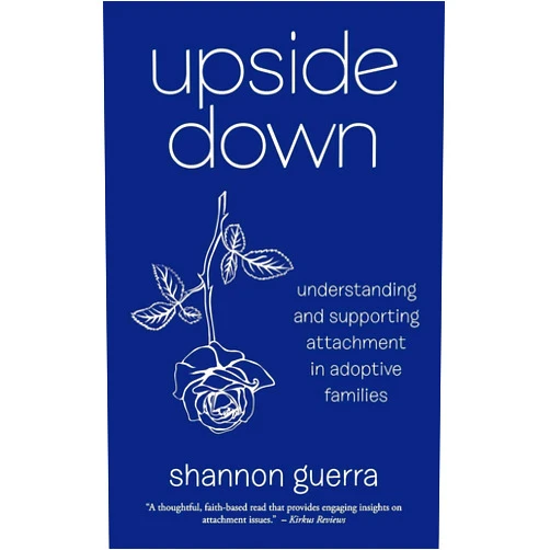 Shannon Guerra Upside Down: Understanding and Supporting Attachment in Adoptive Families