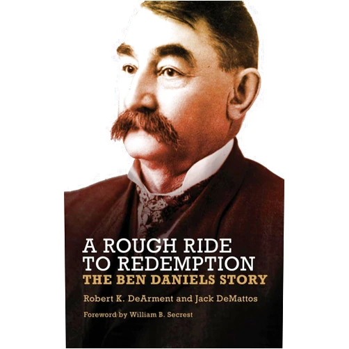 Robert K. DeArment,Jack DeMattos,William B. Secrest A Rough Ride to Redemption: The Ben Daniels Story