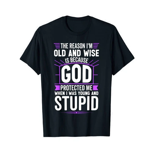 When I Was Young & Stupid Awesome Apparel & Gifts The Reason I’m Old and Wise Is Because God Protected Me T-Shirt