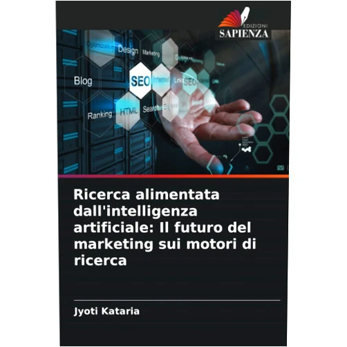 Jyoti Kataria Ricerca alimentata dall'intelligenza artificiale: Il futuro del marketing sui motori di ricerca (Italian Edition)