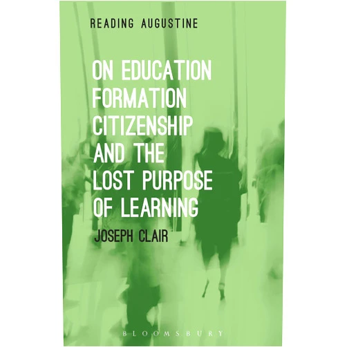 By Joseph Clair (Author), Miles Hollingworth (Series Editor) On Education, Formation, Citizenship and the Lost Purpose of Learning (Reading Augustine)
