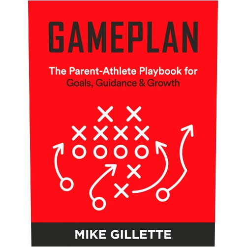 Mike Gillette GAMEPLAN: The Parent-Athlete Playbook for Goals, Guidance & Growth