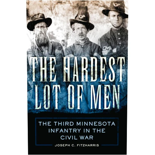Joseph C. Fitzharris The Hardest Lot of Men: The Third Minnesota Infantry in the Civil War (Volume 67) (Campaigns and Commanders Series)