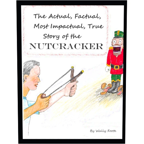Wally Foote The Actual, Factual, Most Impactual, True Story of the NUTCRACKER: The Nutcracker
