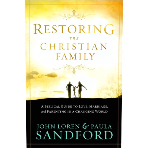John Loren Sandford,Paula Sandford Restoring the Christian Family: A Biblical Guide to Love, Marriage, and Parenting In A Changing World