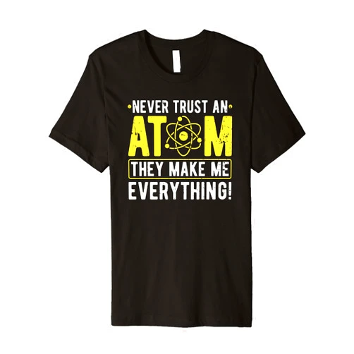 Funny Science Quote Gifts Science Never Trust An Atom Scientist Premium T-Shirt