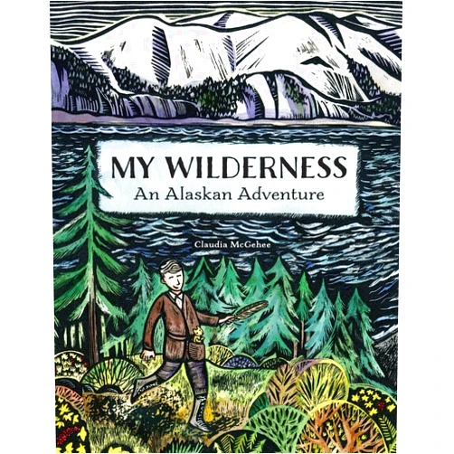 Claudia McGehee My Wilderness: An Alaskan Adventure