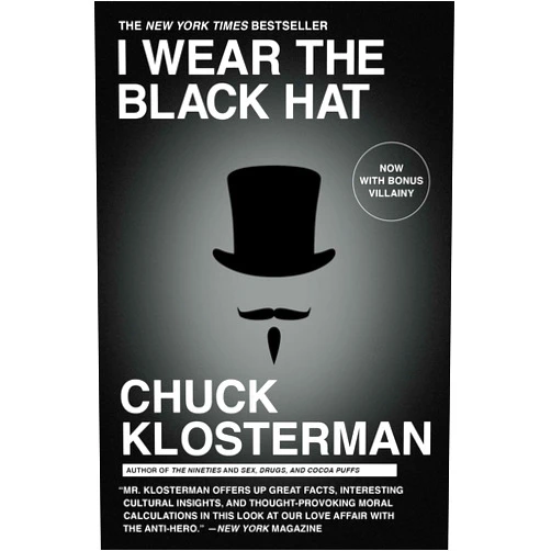 Chuck Klosterman I Wear the Black Hat: Grappling with Villains (Real and Imagined)