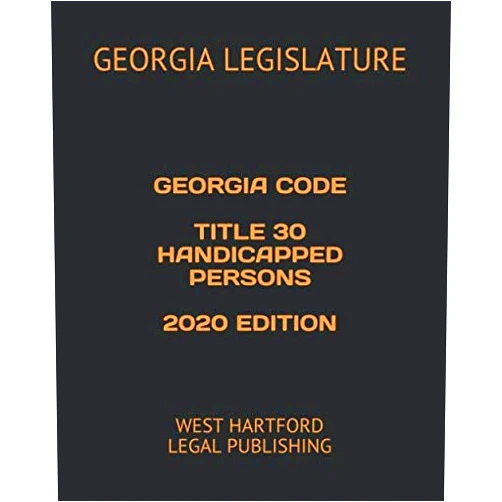 GEORGIA LEGISLATURE GEORGIA CODE TITLE 30 HANDICAPPED PERSONS 2020 EDITION: WEST HARTFORD LEGAL PUBLISHING