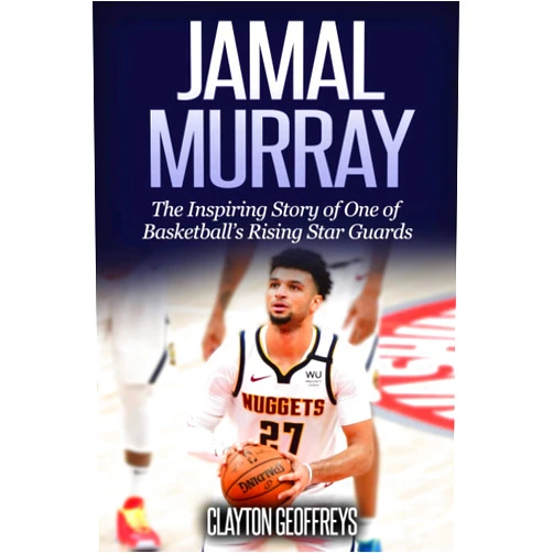 Clayton Geoffreys Jamal Murray: The Inspiring Story of One of Basketball’s Rising Star Guards (Basketball Biography Books)