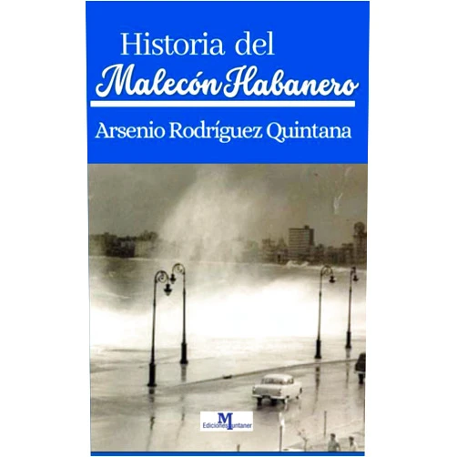 Arsenio Rodríguez Quintana La historia del Malecón Habanero: planos, fotos, cartas presidenciales, documentos de Obras públicas todos originales e inéditos (La historia y la literatura escrita en Cuba.) (Spanish Edition)