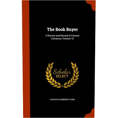 Charles Scribner's Sons The Book Buyer: A Review and Record of Current Literature, Volume 16