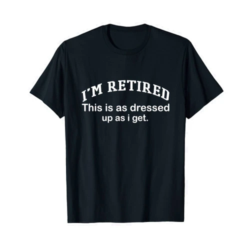 Funny Retired Grandpa Humor Gift I'm Retired This Is As Dressed Up As I Get T-Shirt