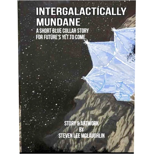 Steven Lee McLaughlin,Shari Nicole Shepard,Amber McLaughlin,Valerie O' Rourke Intergalactically Mundane: A blue-collar short story for future's yet to come.