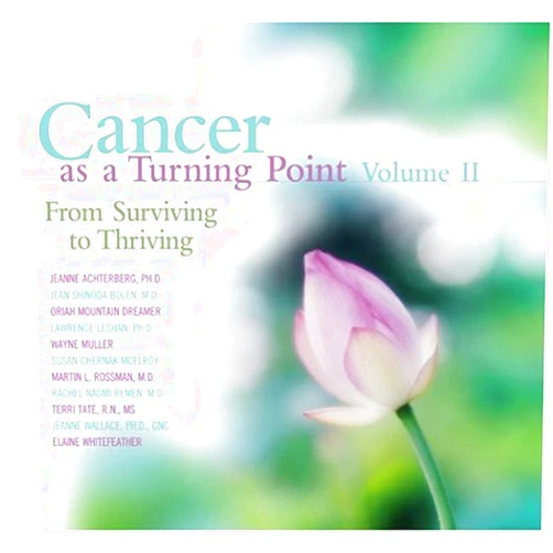 Jeanne Achterberg,M.D. Shinoda, Jean Bolen,Oriah Mountain Dreamer,Lawrence Leshan,Wayne Muller Cancer As a Turning Point: From Surviving to Thriving