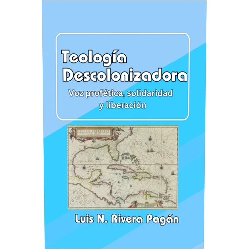 Dr. Luis N Rivera Pagán Teología descolonizadora: Voz profética, solidaridad y liberación (Spanish Edition)