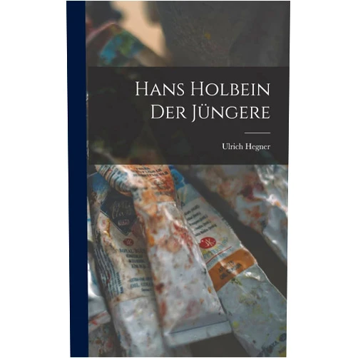 Ulrich Hegner Hans Holbein der Jüngere (German Edition)