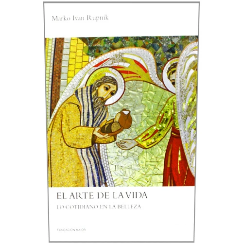 Marko Ivan Rupnik,Pablo Cervera Barranco,Luis Guillermo Robles Prada El arte de la vida: Lo cotidiano en la belleza (Spanish Edition)