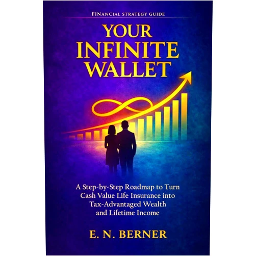 E N Berner Your Infinite Wallet: A Step-by-Step Roadmap to Use Cash Value Life Insurance as a Tax- and Risk-Free Wealth Generator to Create Lifetime Income and Financial Independence