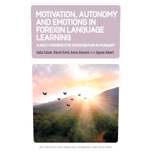 Kata Csizér,Dávid Smid,Anna Zólyomi,Ágnes Albert Motivation, Autonomy and Emotions in Foreign Language Learning: A Multi-Perspective Investigation in Hungary (Psychology of Language Learning and Teaching, 27)